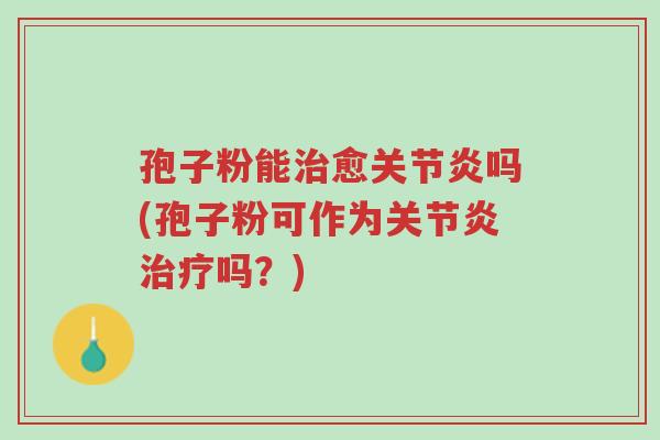 孢子粉能治愈关节炎吗(孢子粉可作为关节炎治疗吗?)-第1张图片-超越 孢子粉能治愈关节炎吗(孢子粉可作为关节炎治疗吗?)-第1张图片-超越