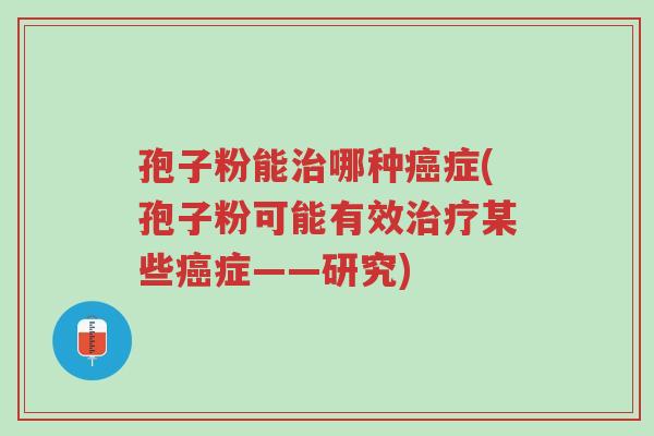 孢子粉能治哪种癌症(孢子粉可能有效治疗某些癌症——研究)-第1张图片-超越 孢子粉能治哪种癌症(孢子粉可能有效治疗某些癌症——研究)-第1张图片-超越