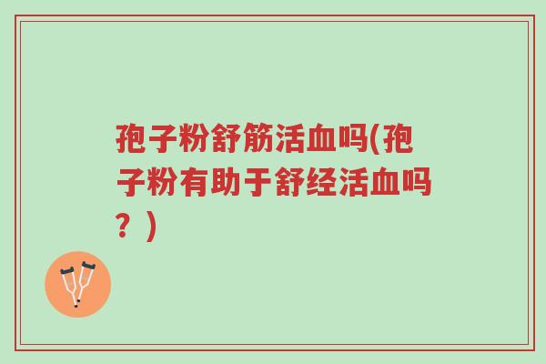 孢子粉舒筋活血吗(孢子粉有助于舒经活血吗?)-第1张图片-超越 孢子粉舒筋活血吗(孢子粉有助于舒经活血吗?)-第1张图片-超越