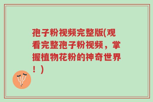 孢子粉视频完整版(观看完整孢子粉视频,掌握植物花粉的神奇世界!)-第1张图片-超越 孢子粉视频完整版(观看完整孢子粉视频,掌握植物花粉的神奇世界!)-第1张图片-超越