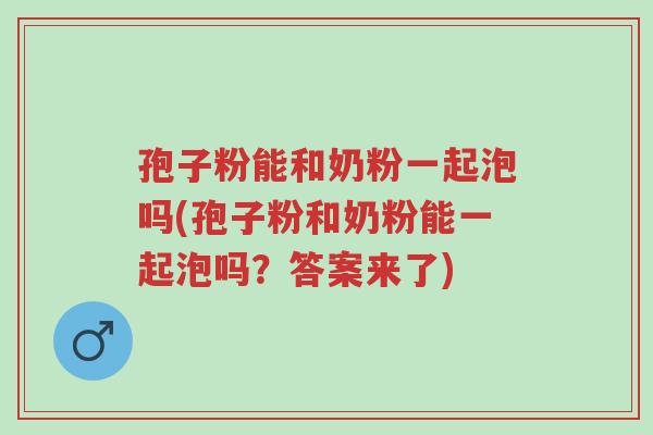 孢子粉能和奶粉一起泡吗(孢子粉和奶粉能一起泡吗?答案来了)-第1张图片-超越 孢子粉能和奶粉一起泡吗(孢子粉和奶粉能一起泡吗?答案来了)-第1张图片-超越