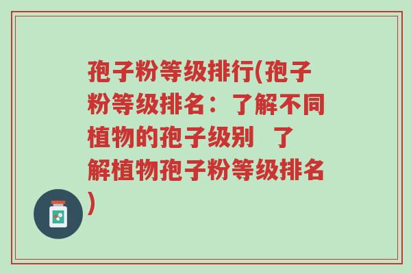 孢子粉等级排行(孢子粉等级排名:了解不同植物的孢子级别 了解植物孢子粉等级排名)-第1张图片-超越 孢子粉等级排行(孢子粉等级排名:了解不同植物的孢子级别 了解植物孢子粉等级排名)-第1张图片-超越
