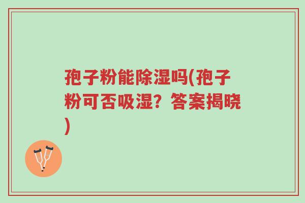 孢子粉能除湿吗(孢子粉可否吸湿?答案揭晓)-第1张图片-超越 孢子粉能除湿吗(孢子粉可否吸湿?答案揭晓)-第1张图片-超越