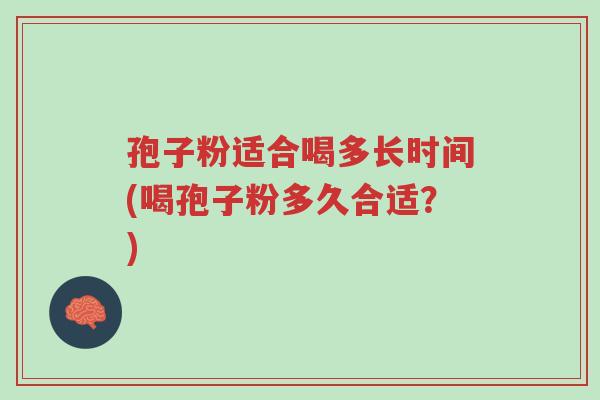 孢子粉适合喝多长时间(喝孢子粉多久合适？)-第1张图片-超越