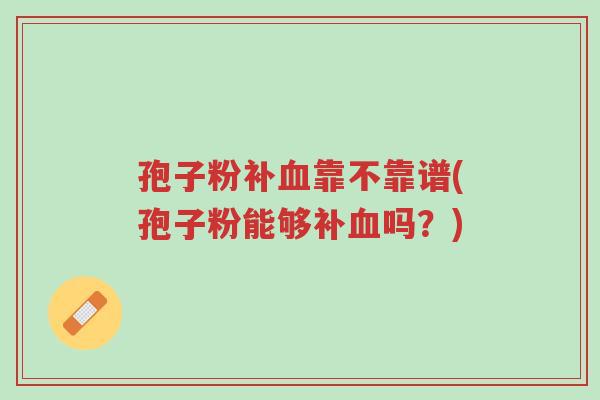 孢子粉补血靠不靠谱(孢子粉能够补血吗?)-第1张图片-超越 孢子粉补血靠不靠谱(孢子粉能够补血吗?)-第1张图片-超越