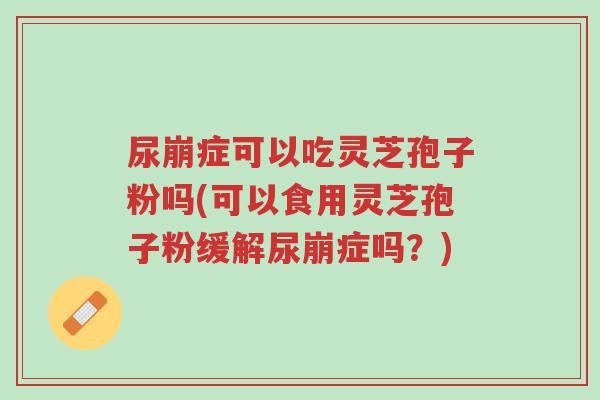 尿崩症可以吃灵芝孢子粉吗(可以食用灵芝孢子粉缓解尿崩症吗?)-第1张图片-超越 尿崩症可以吃灵芝孢子粉吗(可以食用灵芝孢子粉缓解尿崩症吗?)-第1张图片-超越
