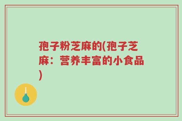 孢子粉芝麻的(孢子芝麻:营养丰富的小食品)-第1张图片-超越 孢子粉芝麻的(孢子芝麻:营养丰富的小食品)-第1张图片-超越