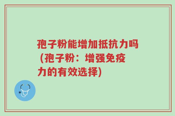 孢子粉能增加抵抗力吗 (孢子粉:增强免疫力的有效选择)-第1张图片-超越 孢子粉能增加抵抗力吗 (孢子粉:增强免疫力的有效选择)-第1张图片-超越