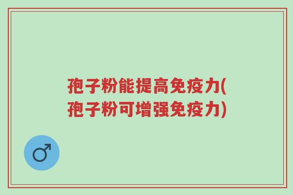 孢子粉能提高免疫力(孢子粉可增强免疫力)-第1张图片-超越 孢子粉能提高免疫力(孢子粉可增强免疫力)-第1张图片-超越