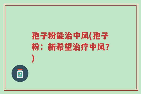 孢子粉能治中风(孢子粉：新希望治疗中风？)-第1张图片-超越