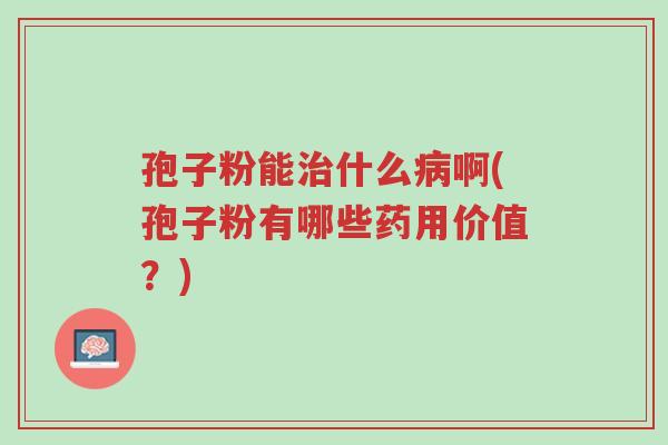 孢子粉能治什么病啊(孢子粉有哪些药用价值?)-第1张图片-超越 孢子粉能治什么病啊(孢子粉有哪些药用价值?)-第1张图片-超越