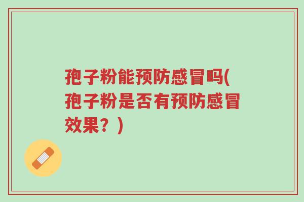 孢子粉能预防感冒吗(孢子粉是否有预防感冒效果？)-第1张图片-超越