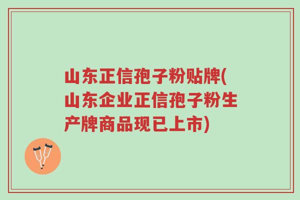 山东正信孢子粉贴牌(山东企业正信孢子粉生产牌商品现已上市)-第1张图片-超越 山东正信孢子粉贴牌(山东企业正信孢子粉生产牌商品现已上市)-第1张图片-超越