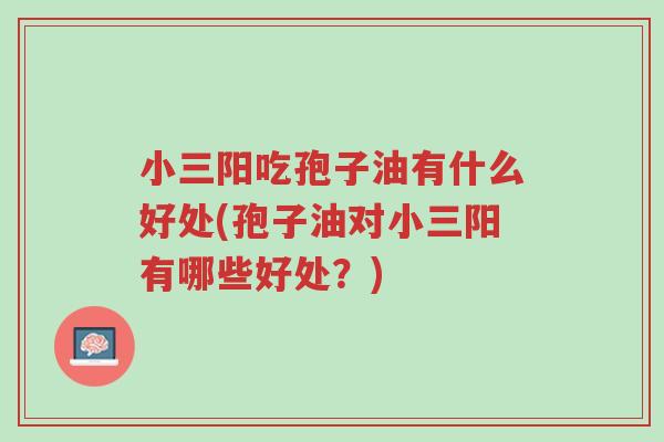 小三阳吃孢子油有什么好处(孢子油对小三阳有哪些好处?)-第1张图片-超越 小三阳吃孢子油有什么好处(孢子油对小三阳有哪些好处?)-第1张图片-超越