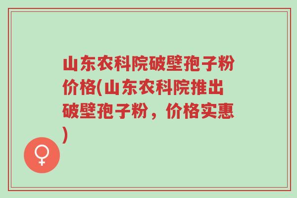 山东农科院破壁孢子粉价格(山东农科院推出破壁孢子粉,价格实惠)-第1张图片-超越 山东农科院破壁孢子粉价格(山东农科院推出破壁孢子粉,价格实惠)-第1张图片-超越