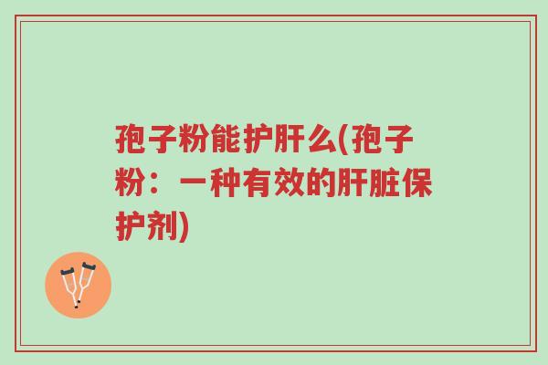 孢子粉能护肝么(孢子粉：一种有效的肝脏保护剂)-第1张图片-超越