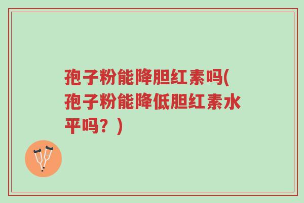 孢子粉能降胆红素吗(孢子粉能降低胆红素水平吗?)-第1张图片-超越 孢子粉能降胆红素吗(孢子粉能降低胆红素水平吗?)-第1张图片-超越