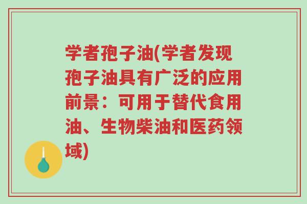 学者孢子油(学者发现孢子油具有广泛的应用前景:可用于替代食用油、生物柴油和医药领域)-第1张图片-超越 学者孢子油(学者发现孢子油具有广泛的应用前景:可用于替代食用油、生物柴油和医药领域)-第1张图片-超越