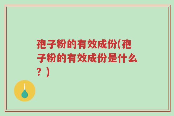 孢子粉的有效成份(孢子粉的有效成份是什么?)-第1张图片-超越 孢子粉的有效成份(孢子粉的有效成份是什么?)-第1张图片-超越