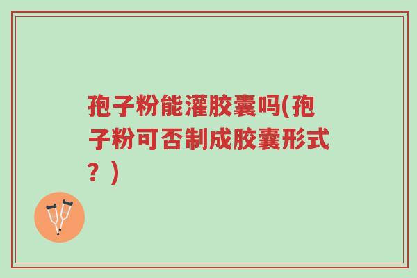 孢子粉能灌胶囊吗(孢子粉可否制成胶囊形式?)-第1张图片-超越 孢子粉能灌胶囊吗(孢子粉可否制成胶囊形式?)-第1张图片-超越