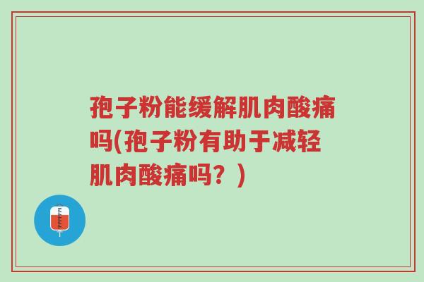 孢子粉能缓解肌肉酸痛吗(孢子粉有助于减轻肌肉酸痛吗?)-第1张图片-超越 孢子粉能缓解肌肉酸痛吗(孢子粉有助于减轻肌肉酸痛吗?)-第1张图片-超越