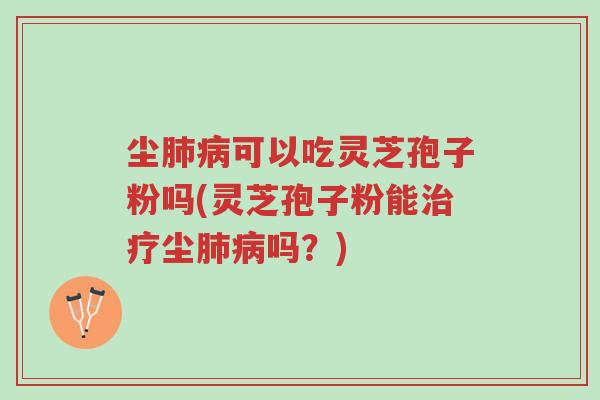 尘肺病可以吃灵芝孢子粉吗(灵芝孢子粉能治疗尘肺病吗?)-第1张图片-超越 尘肺病可以吃灵芝孢子粉吗(灵芝孢子粉能治疗尘肺病吗?)-第1张图片-超越