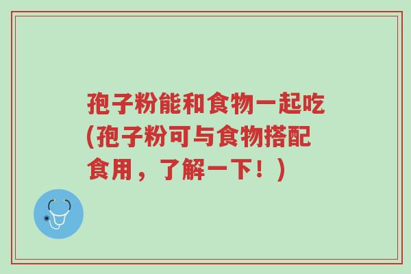 孢子粉能和食物一起吃(孢子粉可与食物搭配食用,了解一下!)-第1张图片-超越 孢子粉能和食物一起吃(孢子粉可与食物搭配食用,了解一下!)-第1张图片-超越