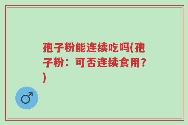 孢子粉能连续吃吗(孢子粉:可否连续食用?)-第1张图片-超越 孢子粉能连续吃吗(孢子粉:可否连续食用?)-第1张图片-超越