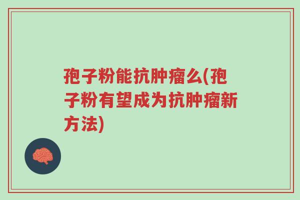 孢子粉能抗肿瘤么(孢子粉有望成为抗肿瘤新方法)-第1张图片-超越 孢子粉能抗肿瘤么(孢子粉有望成为抗肿瘤新方法)-第1张图片-超越