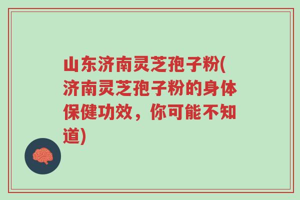 山东济南灵芝孢子粉(济南灵芝孢子粉的身体保健功效,你可能不知道)-第1张图片-超越 山东济南灵芝孢子粉(济南灵芝孢子粉的身体保健功效,你可能不知道)-第1张图片-超越