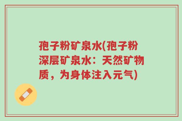 孢子粉矿泉水(孢子粉深层矿泉水:天然矿物质,为身体注入元气)-第1张图片-超越 孢子粉矿泉水(孢子粉深层矿泉水:天然矿物质,为身体注入元气)-第1张图片-超越