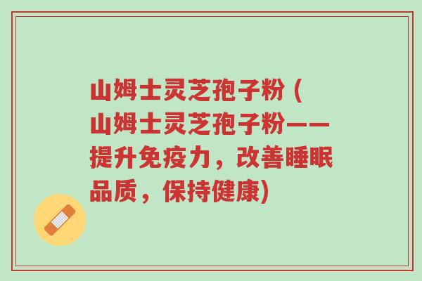 山姆士灵芝孢子粉 (山姆士灵芝孢子粉——提升免疫力，改善睡眠品质，保持健康)-第1张图片-超越