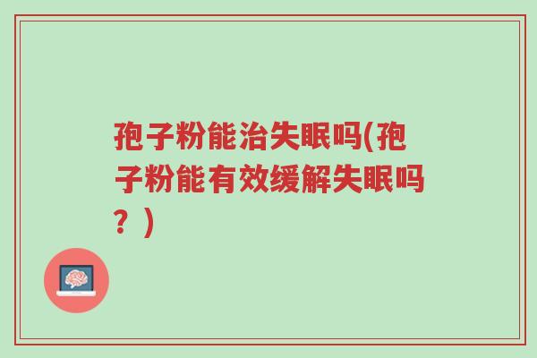 孢子粉能治失眠吗(孢子粉能有效缓解失眠吗?)-第1张图片-超越 孢子粉能治失眠吗(孢子粉能有效缓解失眠吗?)-第1张图片-超越