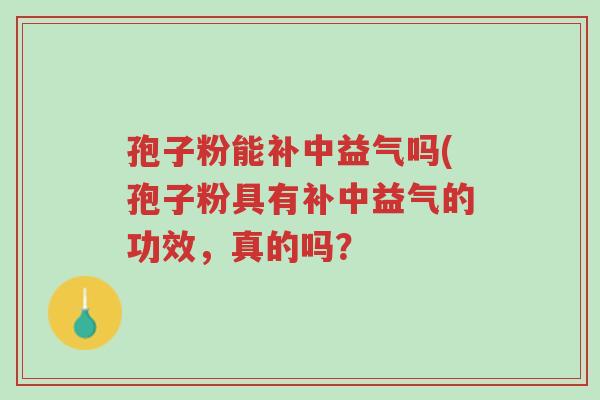 孢子粉能补中益气吗(孢子粉具有补中益气的功效,真的吗?-第1张图片-超越 孢子粉能补中益气吗(孢子粉具有补中益气的功效,真的吗?-第1张图片-超越