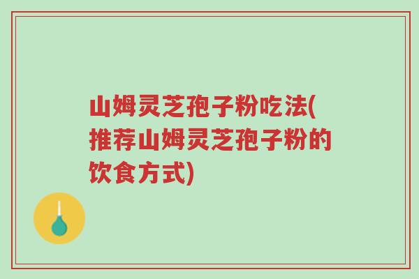 山姆灵芝孢子粉吃法(推荐山姆灵芝孢子粉的饮食方式)-第1张图片-超越 山姆灵芝孢子粉吃法(推荐山姆灵芝孢子粉的饮食方式)-第1张图片-超越