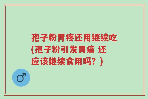 孢子粉胃疼还用继续吃(孢子粉引发胃痛 还应该继续食用吗?)-第1张图片-超越 孢子粉胃疼还用继续吃(孢子粉引发胃痛 还应该继续食用吗?)-第1张图片-超越