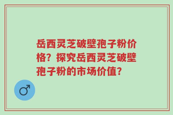 岳西灵芝破壁孢子粉价格?探究岳西灵芝破壁孢子粉的市场价值?-第1张图片-超越 岳西灵芝破壁孢子粉价格?探究岳西灵芝破壁孢子粉的市场价值?-第1张图片-超越