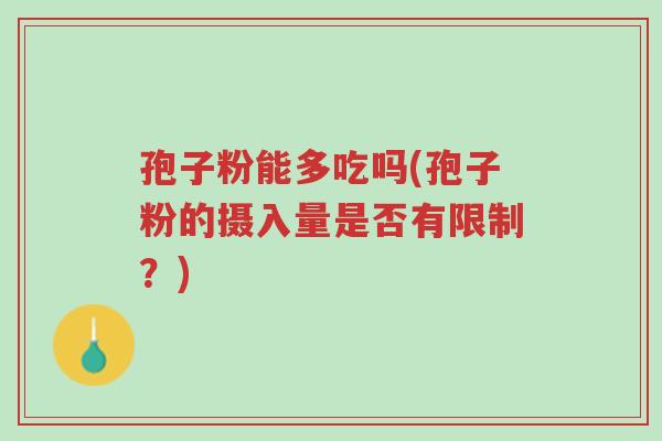 孢子粉能多吃吗(孢子粉的摄入量是否有限制?)-第1张图片-超越 孢子粉能多吃吗(孢子粉的摄入量是否有限制?)-第1张图片-超越