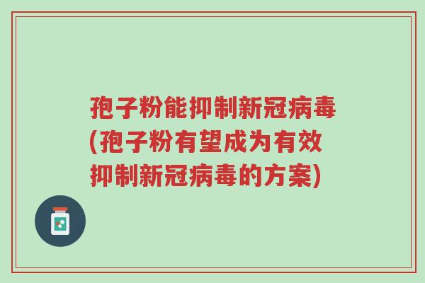 孢子粉能抑制新冠病毒(孢子粉有望成为有效抑制新冠病毒的方案)-第1张图片-超越 孢子粉能抑制新冠病毒(孢子粉有望成为有效抑制新冠病毒的方案)-第1张图片-超越