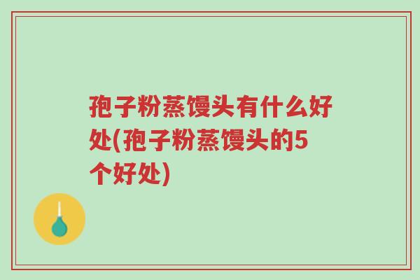 孢子粉蒸馒头有什么好处(孢子粉蒸馒头的5个好处)-第1张图片-超越 孢子粉蒸馒头有什么好处(孢子粉蒸馒头的5个好处)-第1张图片-超越