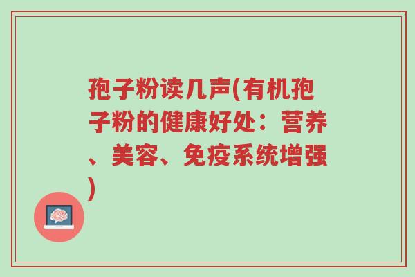孢子粉读几声(有机孢子粉的健康好处:营养、美容、免疫系统增强)-第1张图片-超越 孢子粉读几声(有机孢子粉的健康好处:营养、美容、免疫系统增强)-第1张图片-超越