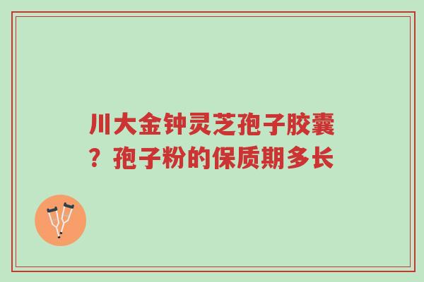 川大金钟灵芝孢子胶囊?孢子粉的保质期多长-第1张图片-超越 川大金钟灵芝孢子胶囊?孢子粉的保质期多长-第1张图片-超越