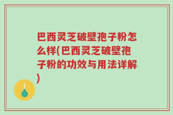 巴西灵芝破壁孢子粉怎么样(巴西灵芝破壁孢子粉的功效与用法详解)-第1张图片-超越 巴西灵芝破壁孢子粉怎么样(巴西灵芝破壁孢子粉的功效与用法详解)-第1张图片-超越