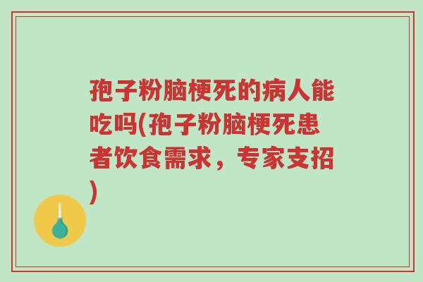 孢子粉脑梗死的病人能吃吗(孢子粉脑梗死患者饮食需求，专家支招)-第1张图片-超越