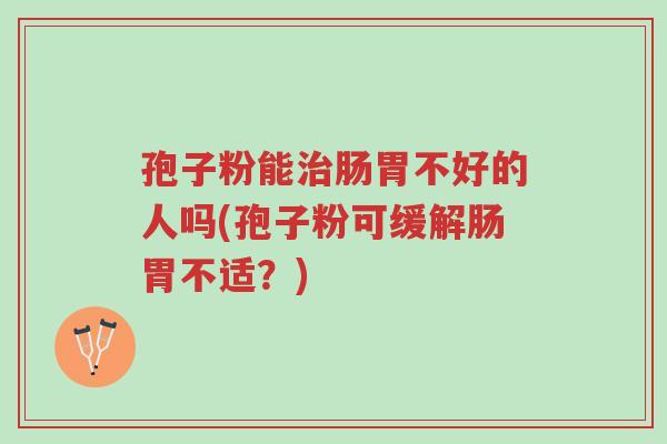 孢子粉能治肠胃不好的人吗(孢子粉可缓解肠胃不适?)-第1张图片-超越 孢子粉能治肠胃不好的人吗(孢子粉可缓解肠胃不适?)-第1张图片-超越