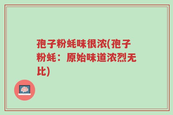 孢子粉蚝味很浓(孢子粉蚝:原始味道浓烈无比)-第1张图片-超越 孢子粉蚝味很浓(孢子粉蚝:原始味道浓烈无比)-第1张图片-超越