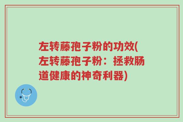 左转藤孢子粉的功效(左转藤孢子粉:拯救肠道健康的神奇利器)-第1张图片-超越 左转藤孢子粉的功效(左转藤孢子粉:拯救肠道健康的神奇利器)-第1张图片-超越