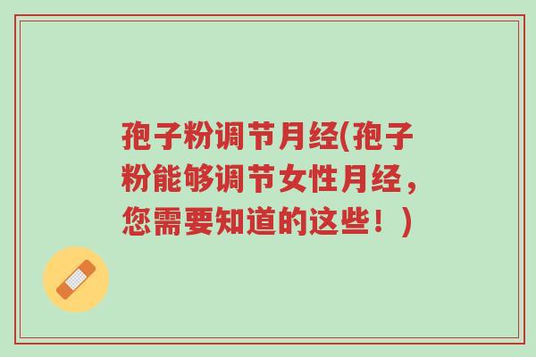 孢子粉调节月经(孢子粉能够调节女性月经，您需要知道的这些！)-第1张图片-超越
