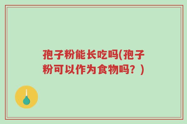 孢子粉能长吃吗(孢子粉可以作为食物吗?)-第1张图片-超越 孢子粉能长吃吗(孢子粉可以作为食物吗?)-第1张图片-超越
