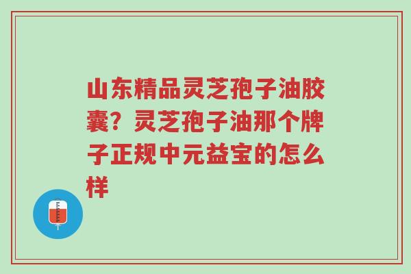 山东精品灵芝孢子油胶囊?灵芝孢子油那个牌子正规中元益宝的怎么样-第1张图片-超越 山东精品灵芝孢子油胶囊?灵芝孢子油那个牌子正规中元益宝的怎么样-第1张图片-超越